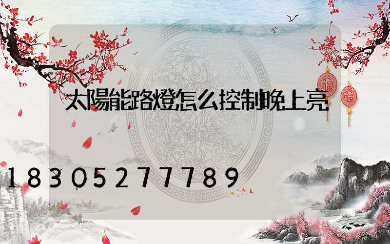 太陽能路燈怎么控制晚上亮