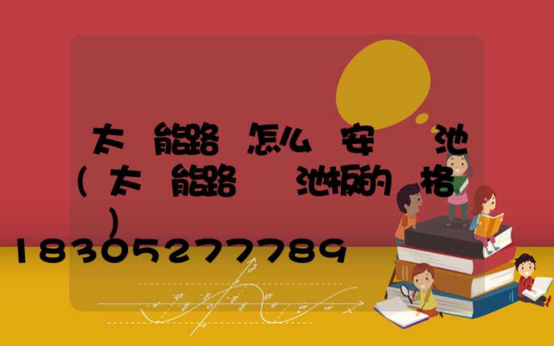 太陽能路燈怎么樣安裝電池(太陽能路燈電池板的規格參數)