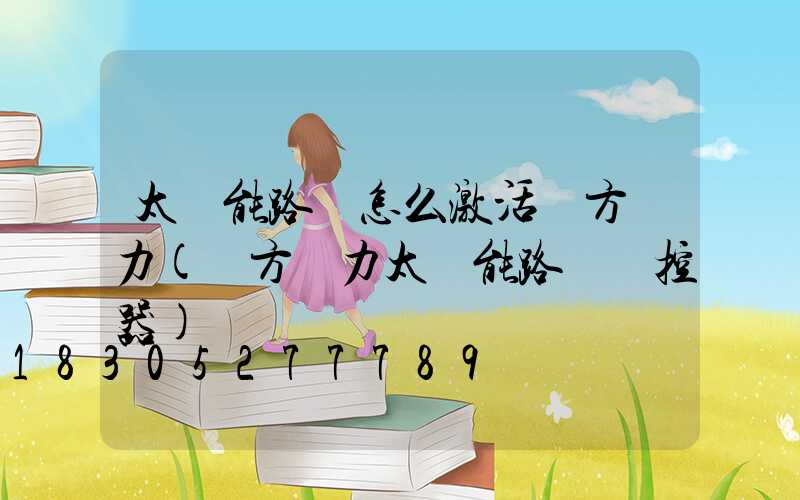 太陽能路燈怎么激活遠方動力(遠方動力太陽能路燈遙控器)