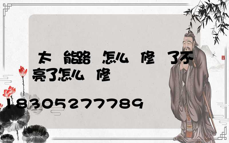 太陽能路燈怎么維修壞了不亮了怎么維修