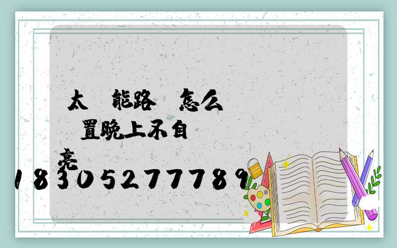 太陽能路燈怎么設(shè)置晚上不自動(dòng)亮