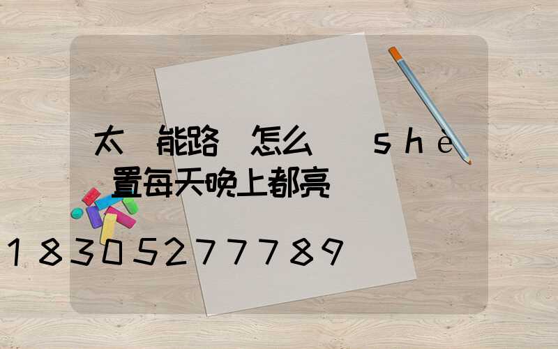 太陽能路燈怎么設(shè)置每天晚上都亮