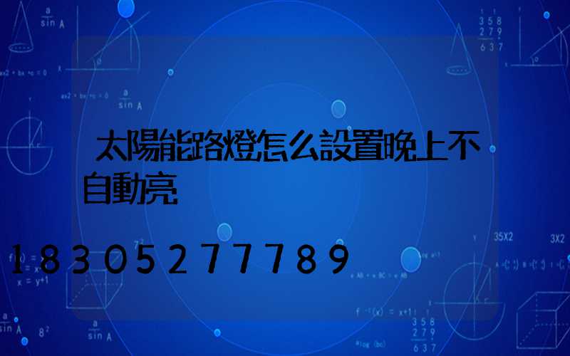 太陽能路燈怎么設置晚上不自動亮