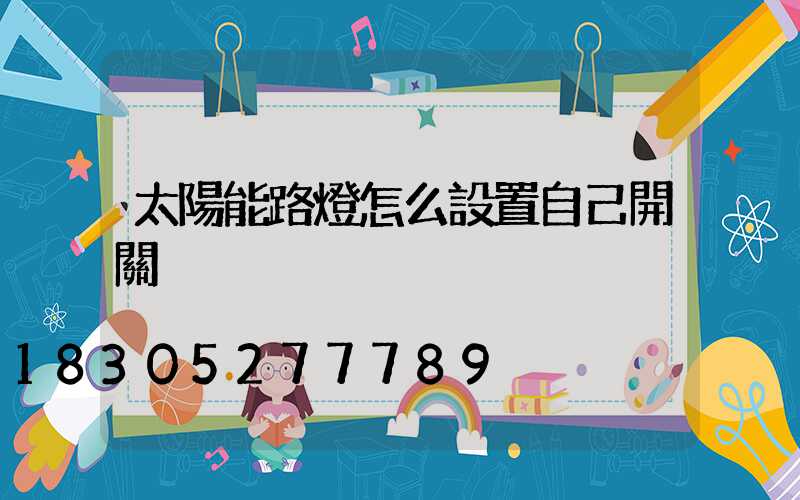 太陽能路燈怎么設置自己開關