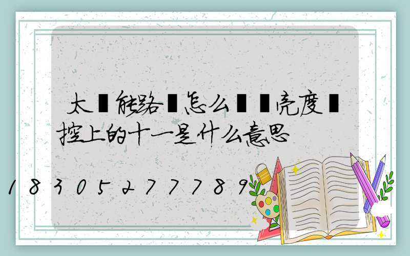 太陽能路燈怎么調節亮度遙控上的十一是什么意思