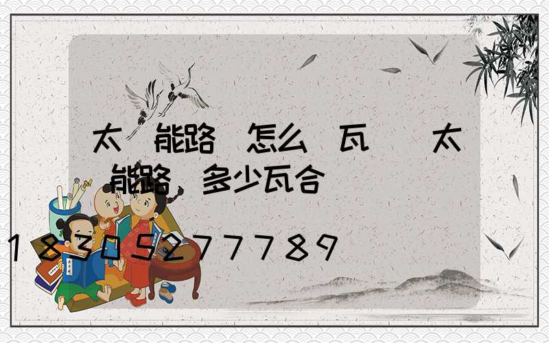 太陽能路燈怎么選瓦數(太陽能路燈多少瓦合適)