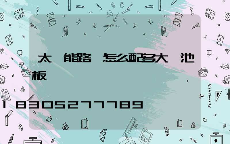 太陽能路燈怎么配多大電池板
