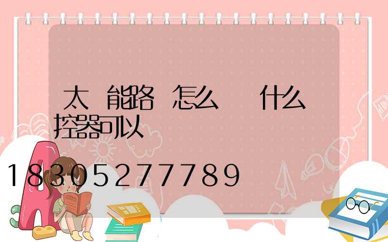 太陽能路燈怎么關閉什么遙控器可以關閉