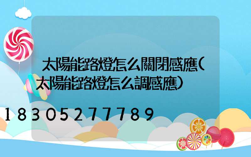 太陽能路燈怎么關閉感應(太陽能路燈怎么調感應)