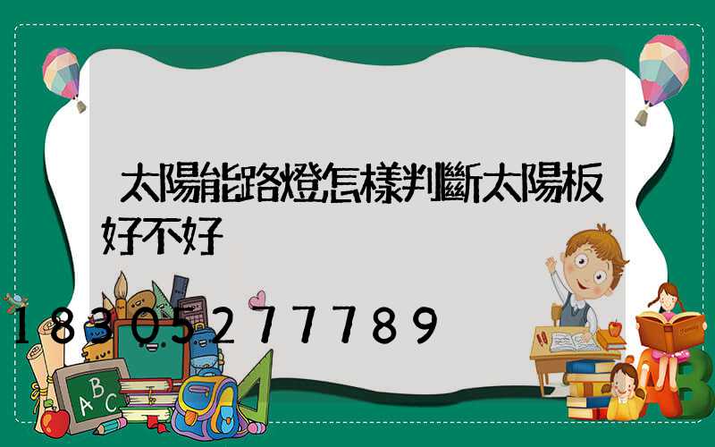太陽能路燈怎樣判斷太陽板好不好