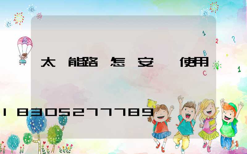 太陽能路燈怎樣安裝與使用