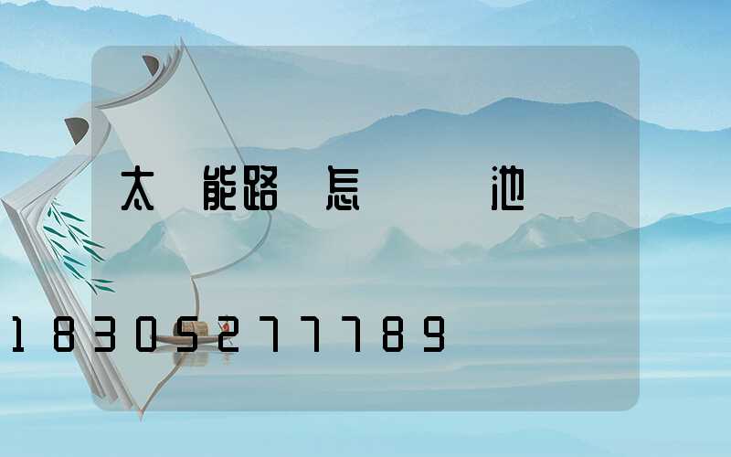 太陽能路燈怎樣換電池