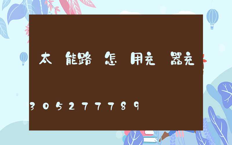 太陽能路燈怎樣用充電器充電