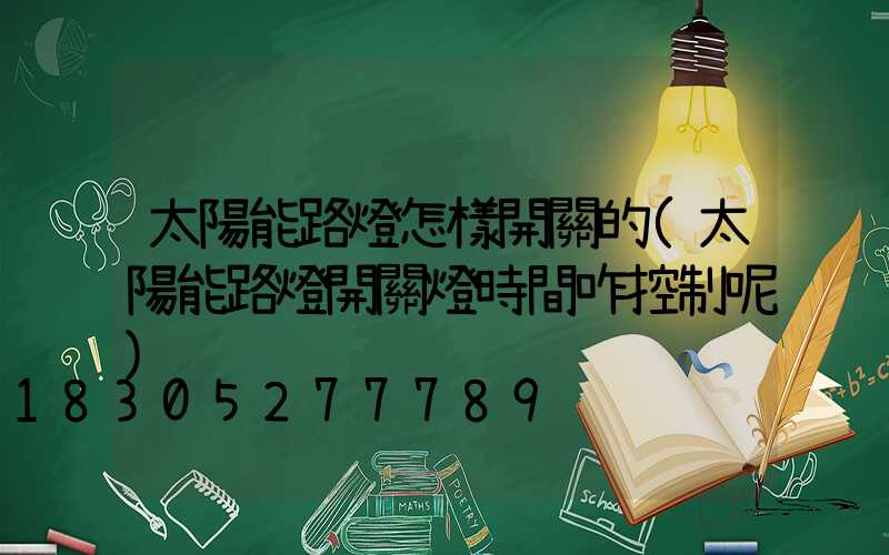太陽能路燈怎樣開關的(太陽能路燈開關燈時間咋控制呢)