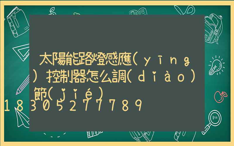 太陽能路燈感應(yīng)控制器怎么調(diào)節(jié)