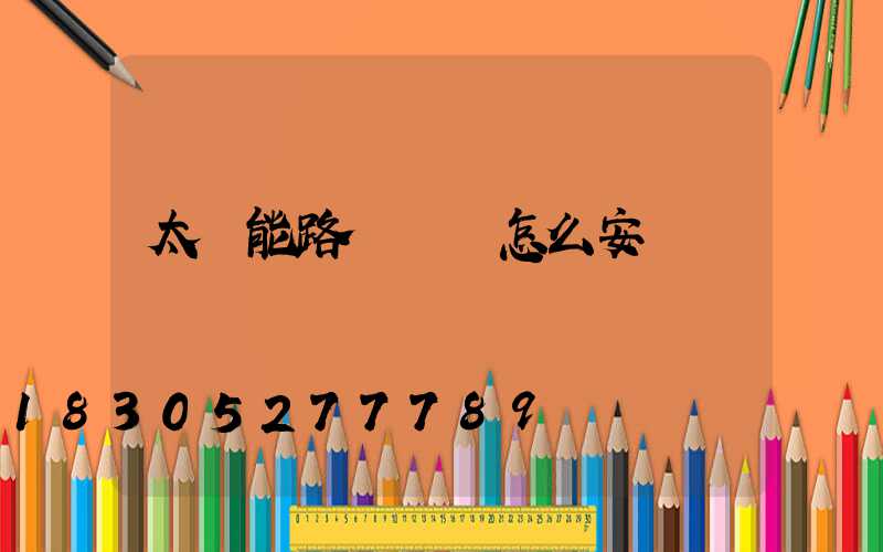 太陽能路燈應該怎么安裝