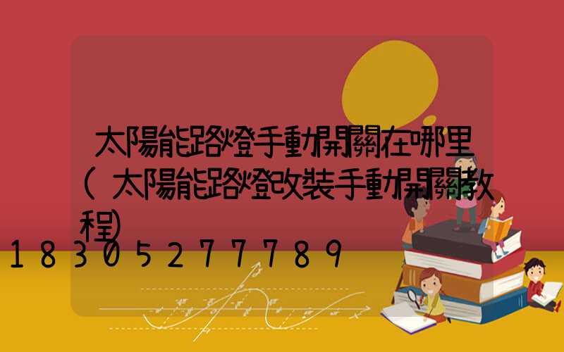 太陽能路燈手動開關在哪里(太陽能路燈改裝手動開關教程)