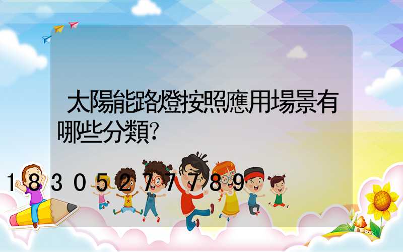 太陽能路燈按照應用場景有哪些分類？