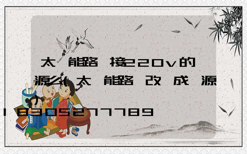 太陽能路燈接220v的電源么(太陽能路燈改裝成電源)