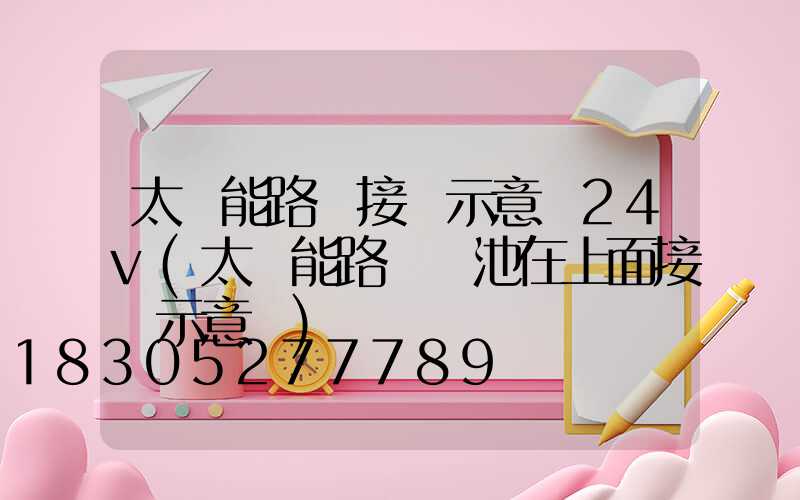太陽能路燈接線示意圖24v(太陽能路燈電池在上面接線示意圖)