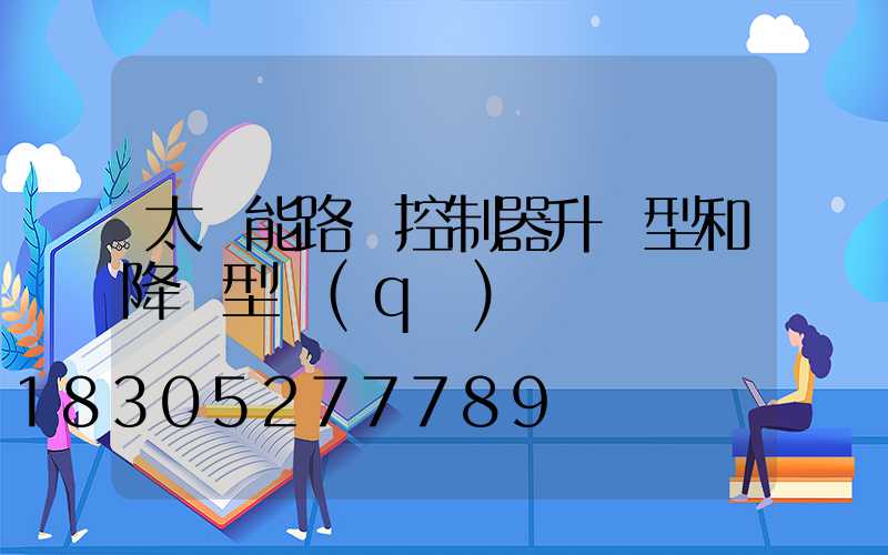 太陽能路燈控制器升壓型和降壓型區(qū)別