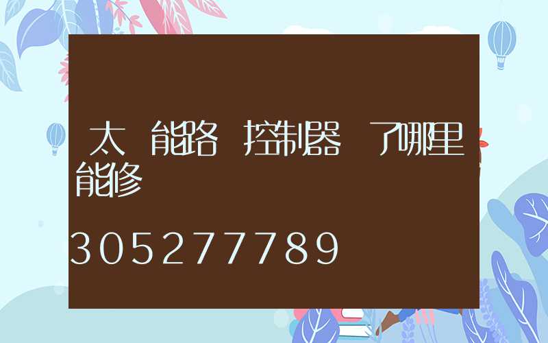 太陽能路燈控制器壞了哪里能修
