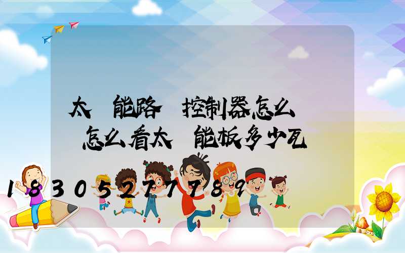 太陽能路燈控制器怎么調時間怎么看太陽能板多少瓦