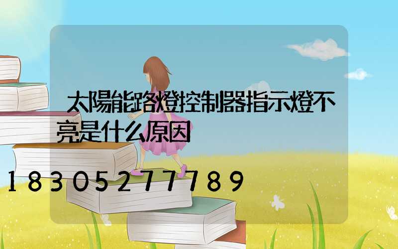 太陽能路燈控制器指示燈不亮是什么原因