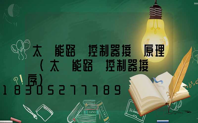 太陽能路燈控制器接線原理圖(太陽能路燈控制器接線順序)