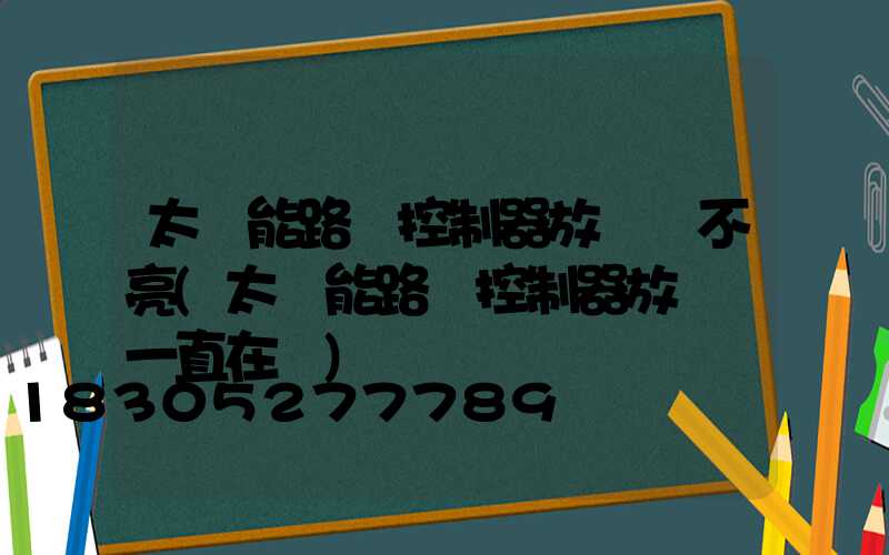 太陽能路燈控制器放電燈不亮(太陽能路燈控制器放電燈一直在閃)