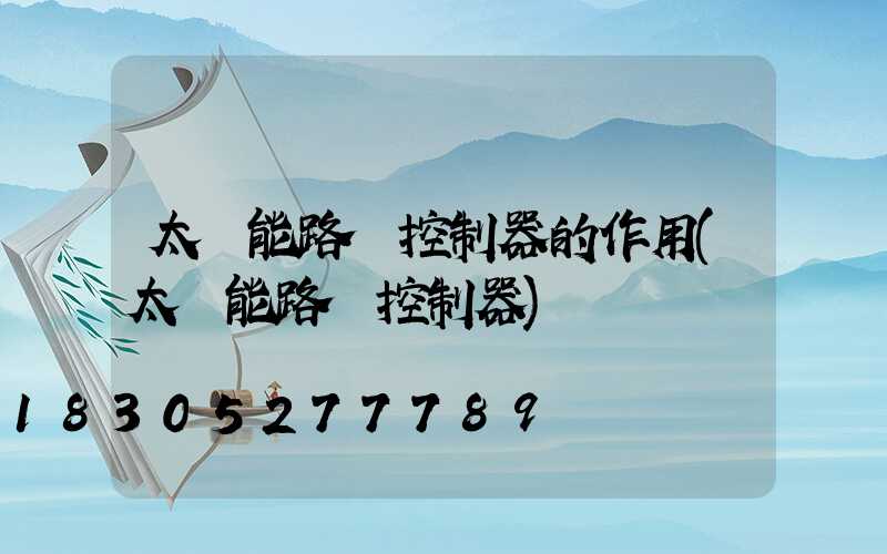 太陽能路燈控制器的作用(太陽能路燈控制器)