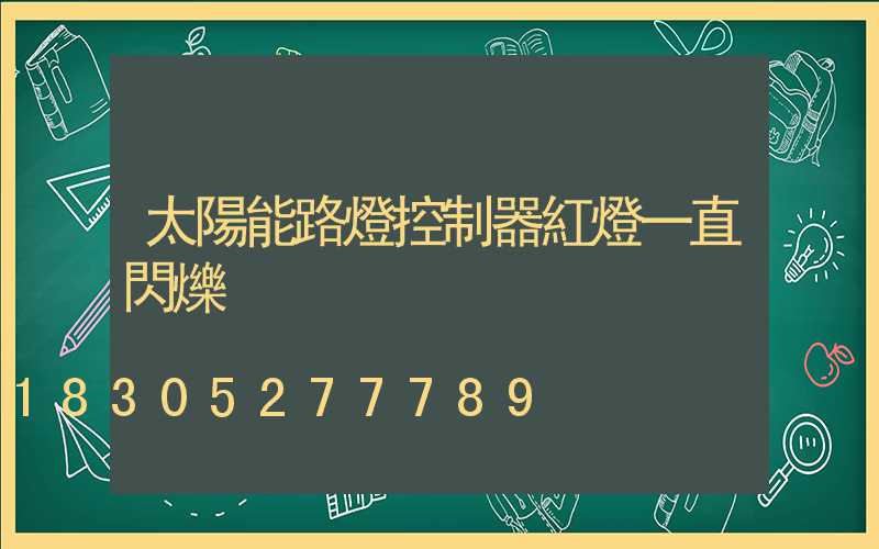 太陽能路燈控制器紅燈一直閃爍