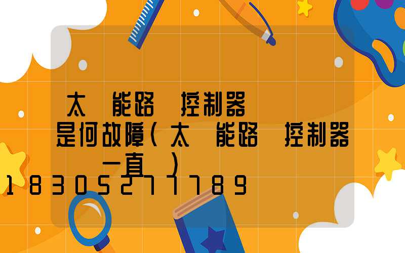 太陽能路燈控制器紅燈閃爍是何故障(太陽能路燈控制器紅燈一直閃)