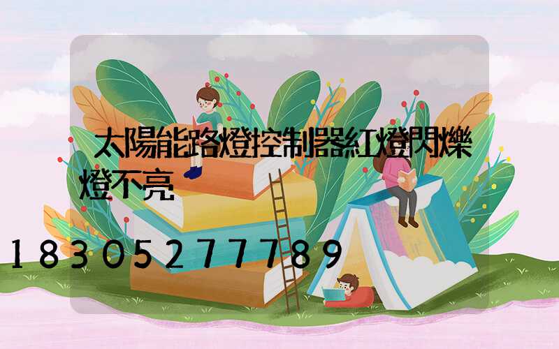 太陽能路燈控制器紅燈閃爍燈不亮