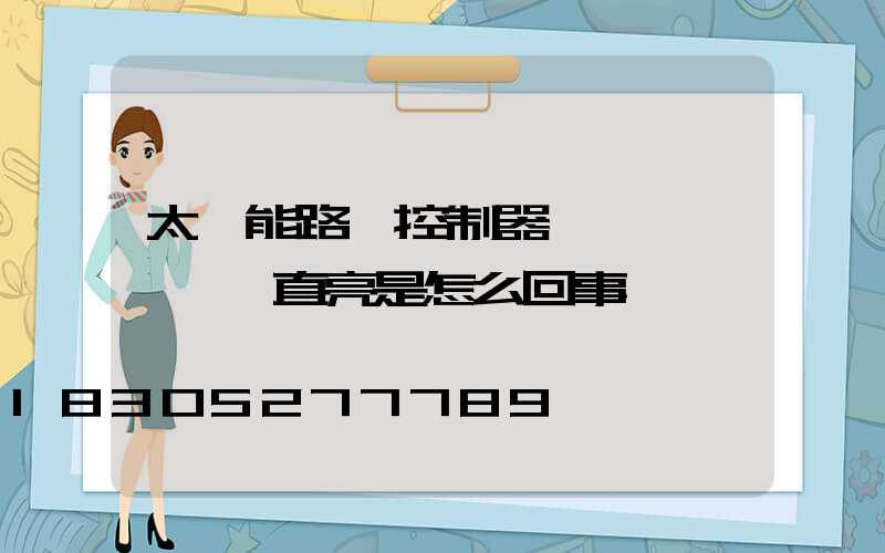 太陽能路燈控制器紅燈閃爍黃燈一直亮是怎么回事