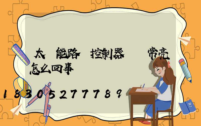 太陽能路燈控制器綠燈常亮怎么回事