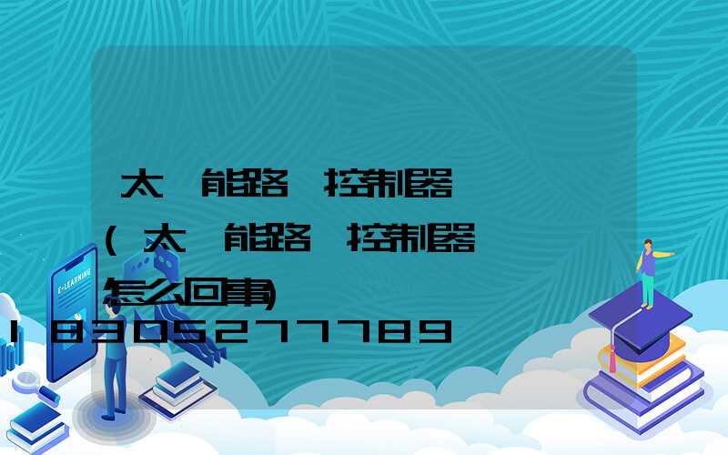 太陽能路燈控制器綠燈閃爍(太陽能路燈控制器綠燈閃爍怎么回事)