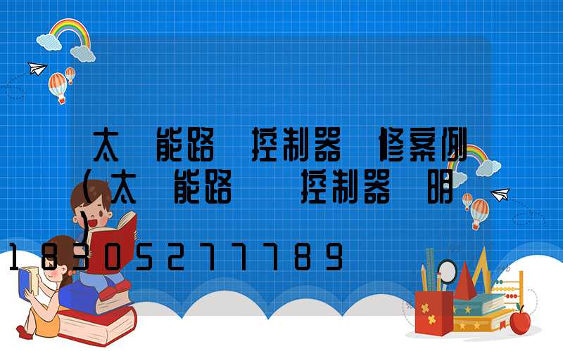 太陽能路燈控制器維修案例(太陽能路燈搖控制器說明書)
