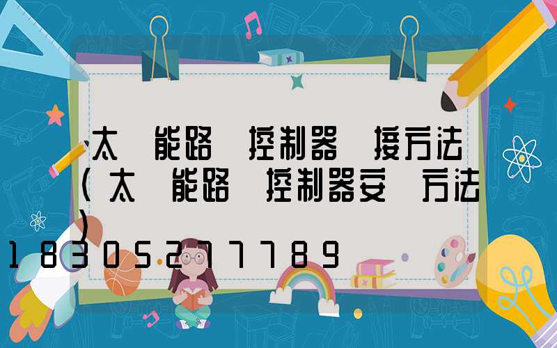 太陽能路燈控制器連接方法(太陽能路燈控制器安裝方法)