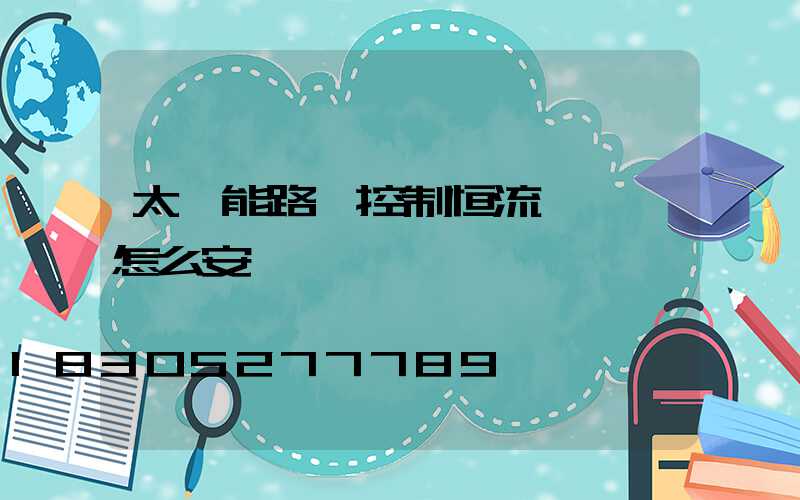 太陽能路燈控制恒流一體機怎么安裝