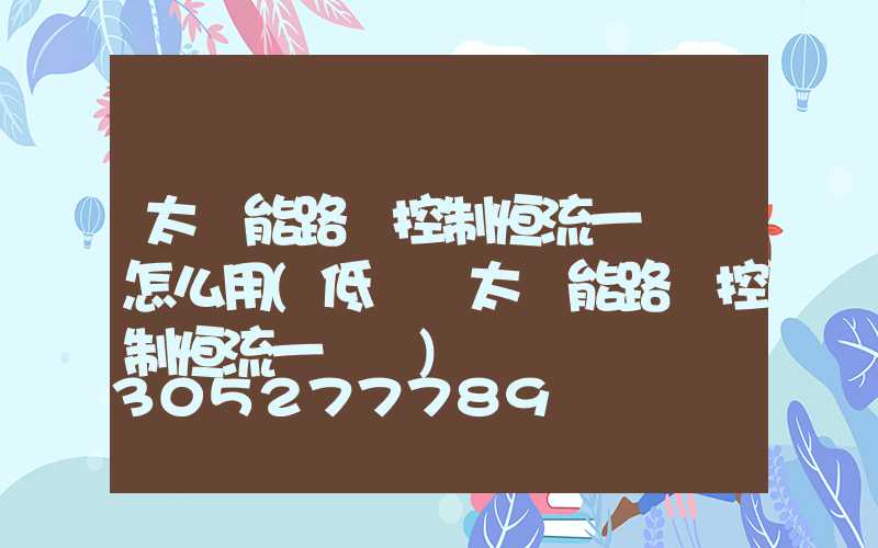 太陽能路燈控制恒流一體機怎么用(低電壓太陽能路燈控制恒流一體機)