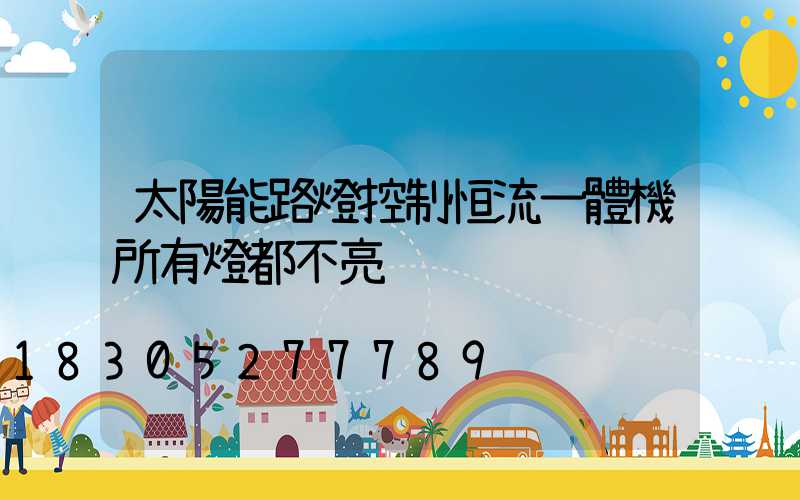太陽能路燈控制恒流一體機所有燈都不亮