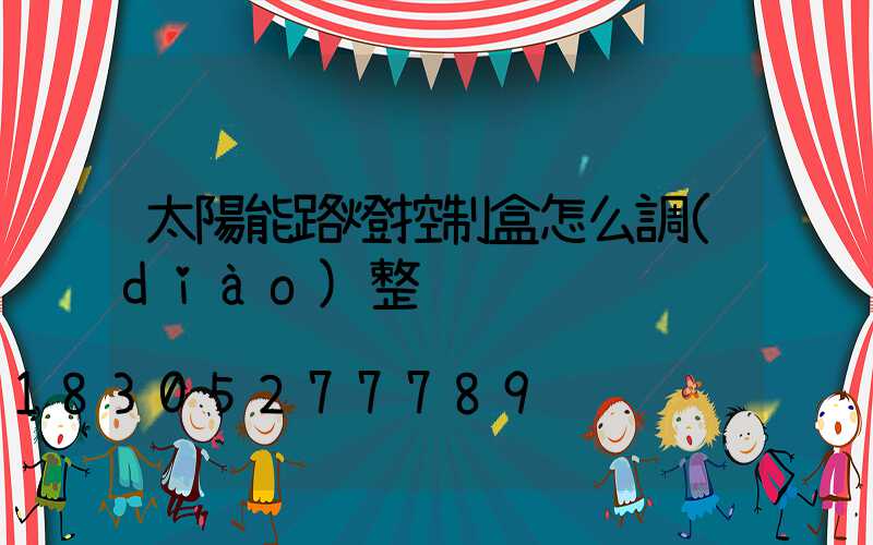 太陽能路燈控制盒怎么調(diào)整