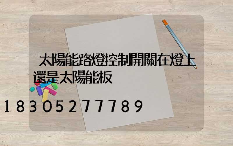太陽能路燈控制開關在燈上還是太陽能板