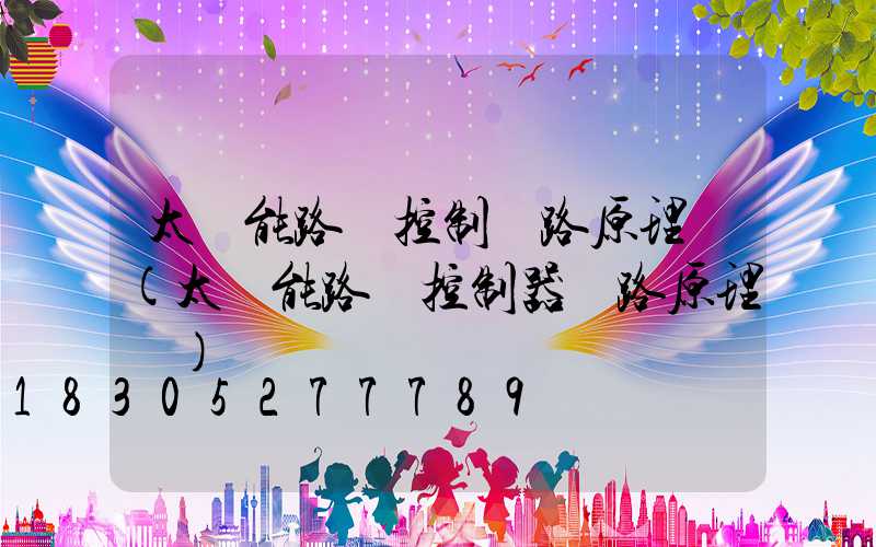 太陽能路燈控制電路原理圖(太陽能路燈控制器電路原理圖)