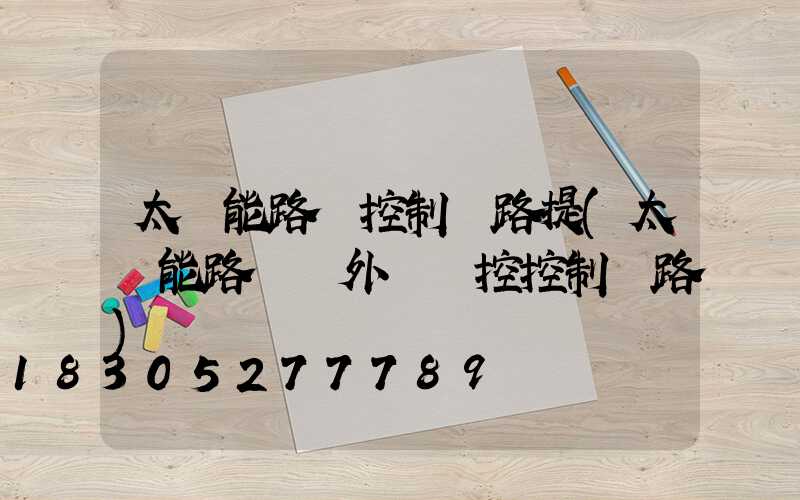 太陽能路燈控制電路提(太陽能路燈紅外線遙控控制電路)