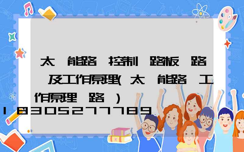 太陽能路燈控制電路板電路圖及工作原理(太陽能路燈工作原理電路圖)