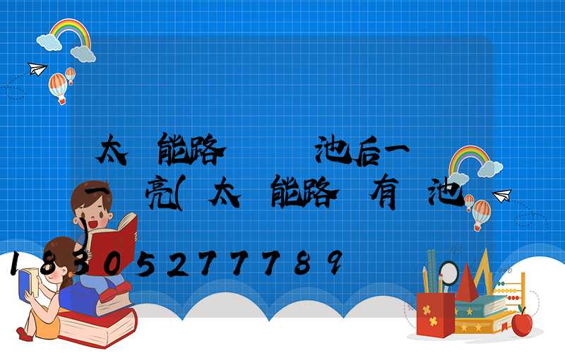 太陽能路燈換電池后一會滅一會亮(太陽能路燈有電池嗎)