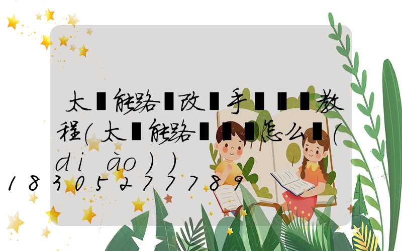 太陽能路燈改裝手動開關教程(太陽能路燈開關怎么調(diào))