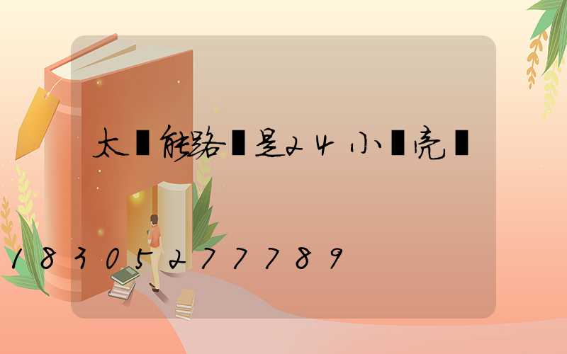 太陽能路燈是24小時亮嗎